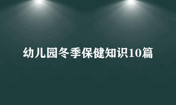 幼儿园冬季保健知识10篇