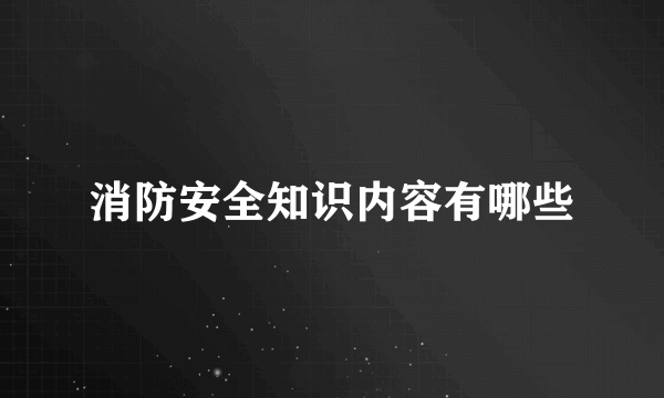 消防安全知识内容有哪些