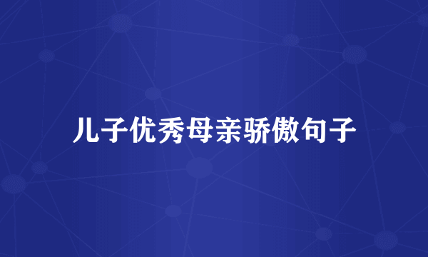 儿子优秀母亲骄傲句子