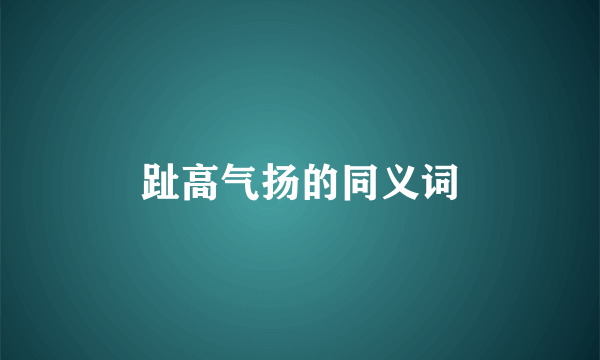 趾高气扬的同义词