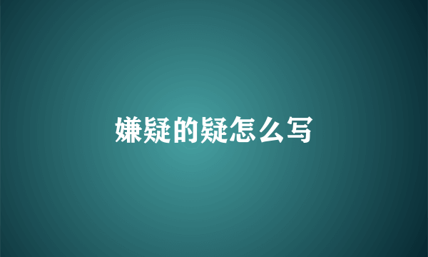 嫌疑的疑怎么写