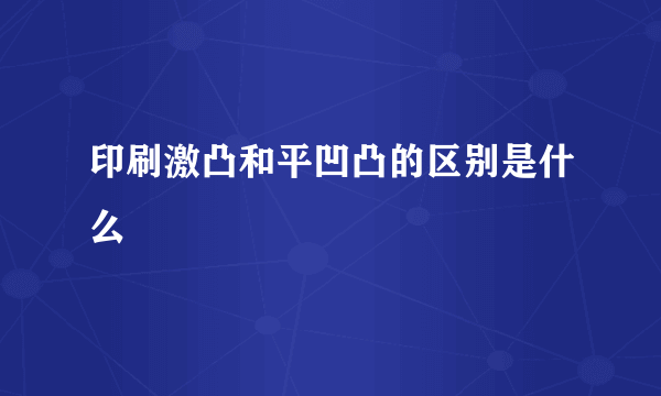 印刷激凸和平凹凸的区别是什么