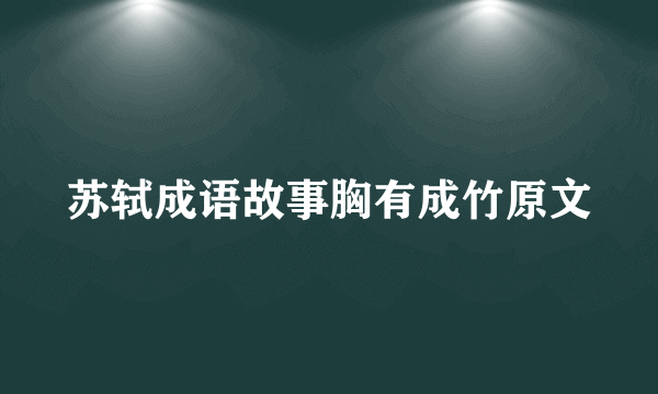 苏轼成语故事胸有成竹原文