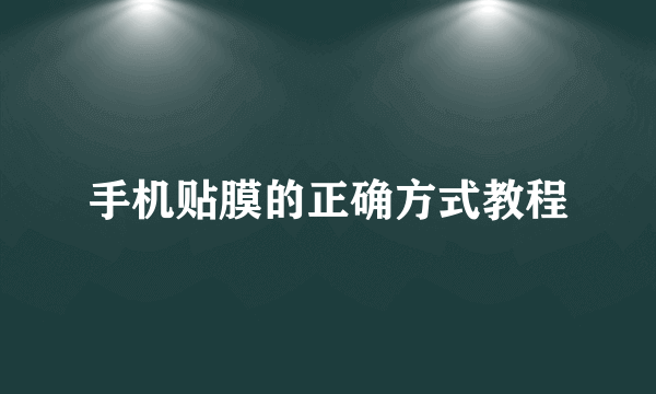 手机贴膜的正确方式教程