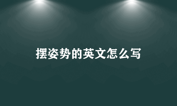 摆姿势的英文怎么写