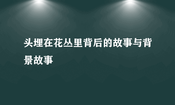 头埋在花丛里背后的故事与背景故事