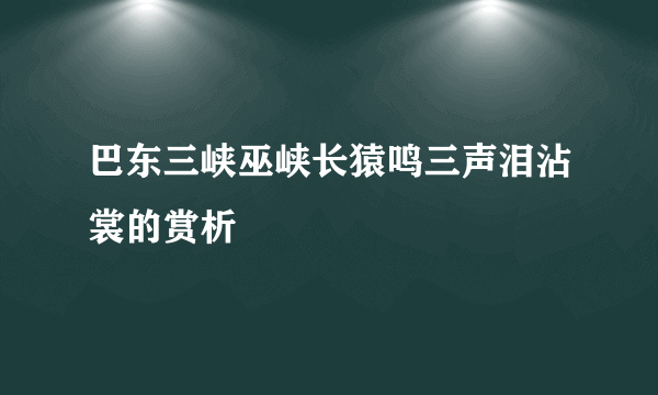 巴东三峡巫峡长猿鸣三声泪沾裳的赏析