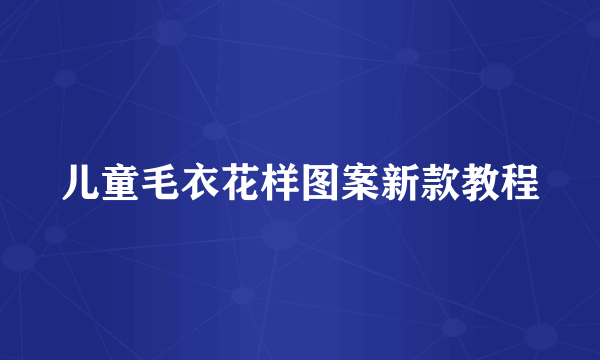 儿童毛衣花样图案新款教程