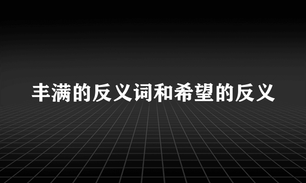 丰满的反义词和希望的反义