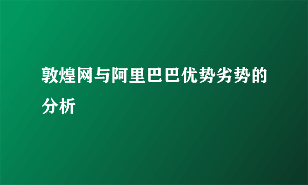 敦煌网与阿里巴巴优势劣势的分析