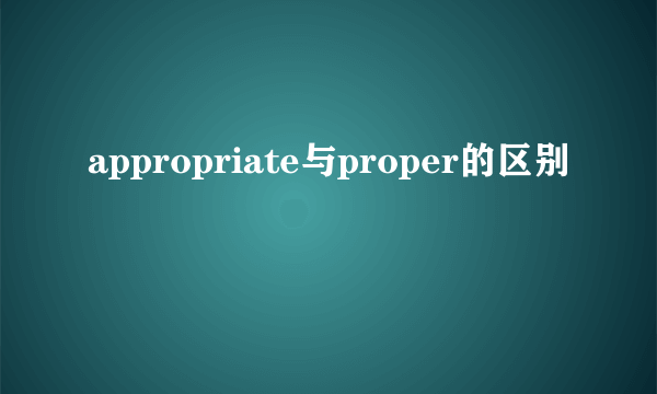 appropriate与proper的区别