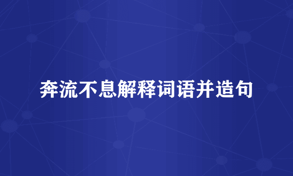 奔流不息解释词语并造句