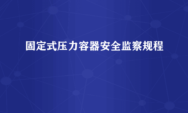 固定式压力容器安全监察规程