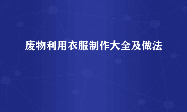 废物利用衣服制作大全及做法