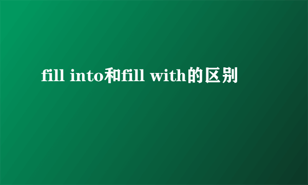 fill into和fill with的区别