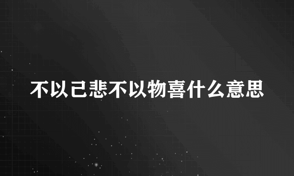 不以己悲不以物喜什么意思
