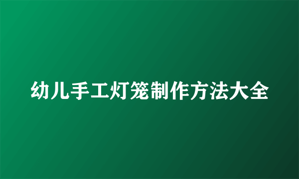 幼儿手工灯笼制作方法大全