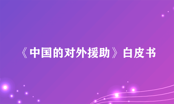 《中国的对外援助》白皮书