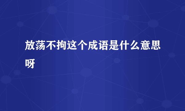 放荡不拘这个成语是什么意思呀