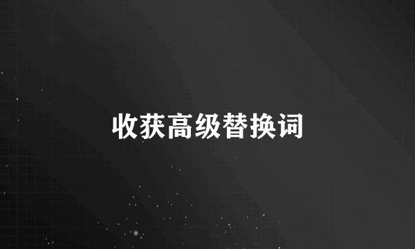 收获高级替换词