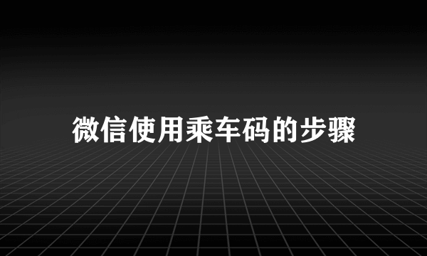 微信使用乘车码的步骤