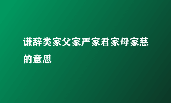 谦辞类家父家严家君家母家慈的意思