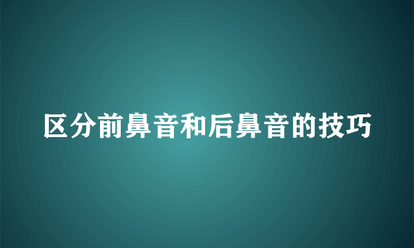区分前鼻音和后鼻音的技巧