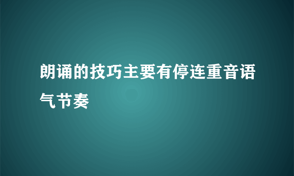 朗诵的技巧主要有停连重音语气节奏