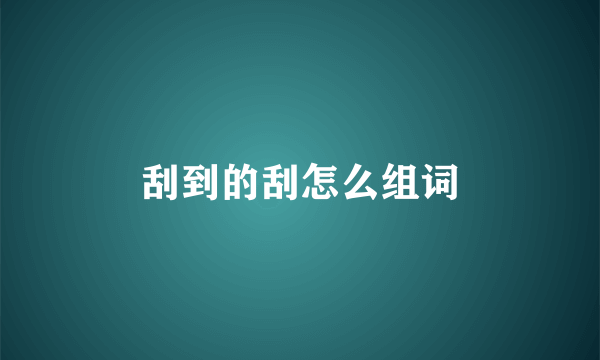 刮到的刮怎么组词