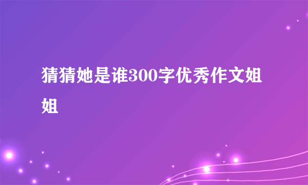 猜猜她是谁300字优秀作文姐姐