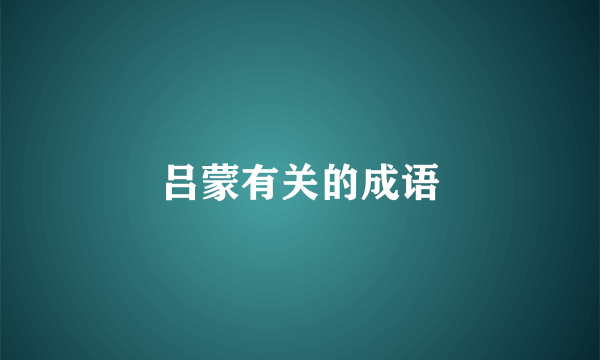 吕蒙有关的成语
