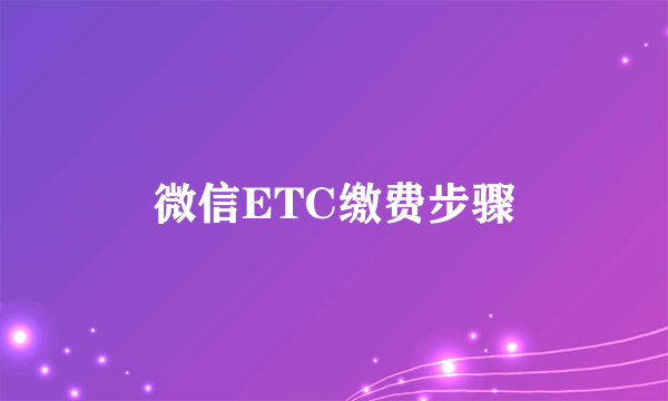 微信ETC缴费步骤
