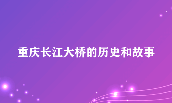 重庆长江大桥的历史和故事