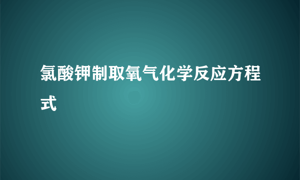 氯酸钾制取氧气化学反应方程式