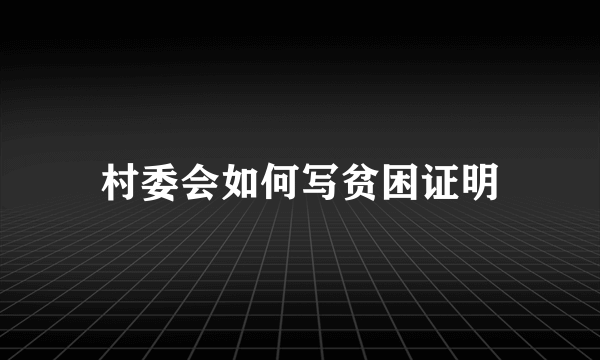 村委会如何写贫困证明