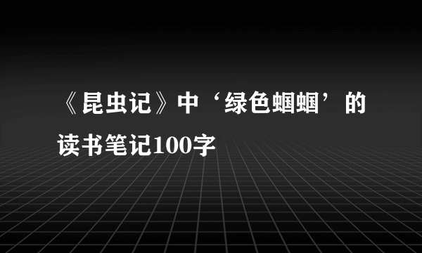 《昆虫记》中‘绿色蝈蝈’的读书笔记100字