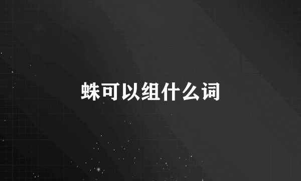 蛛可以组什么词