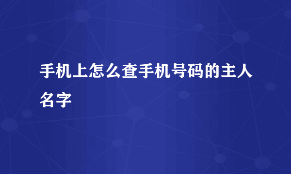 手机上怎么查手机号码的主人名字