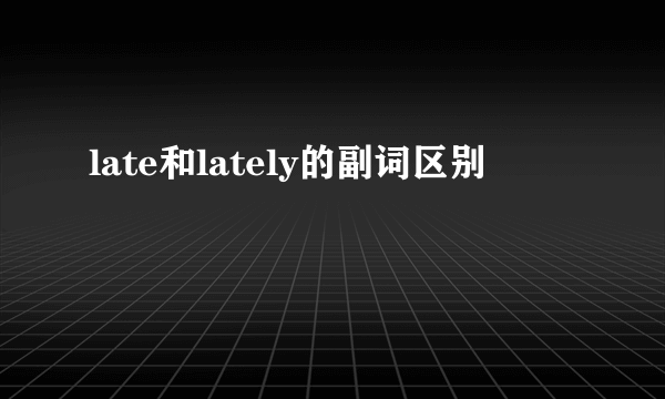 late和lately的副词区别
