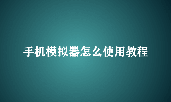手机模拟器怎么使用教程