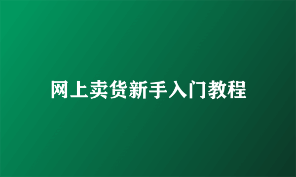 网上卖货新手入门教程