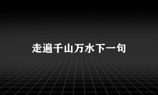 走遍千山万水下一句