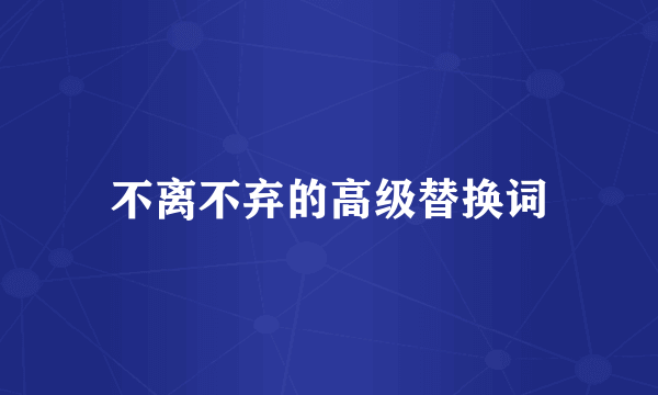 不离不弃的高级替换词