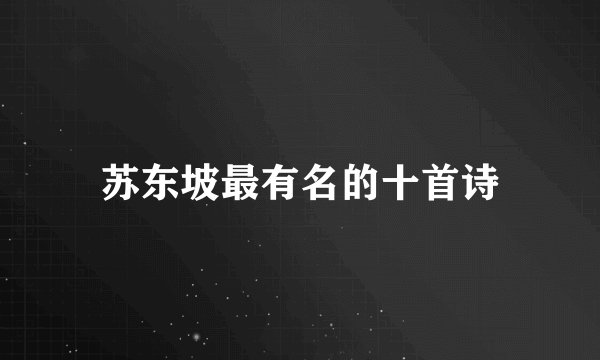苏东坡最有名的十首诗