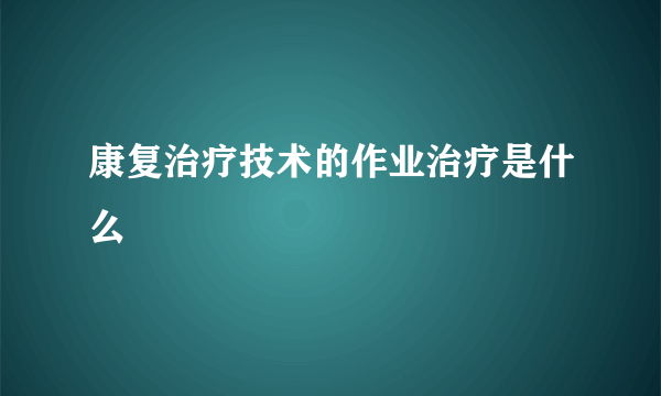 康复治疗技术的作业治疗是什么