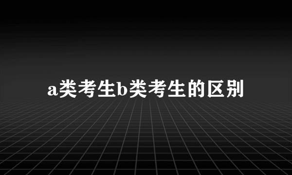 a类考生b类考生的区别