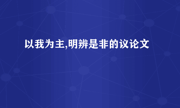以我为主,明辨是非的议论文