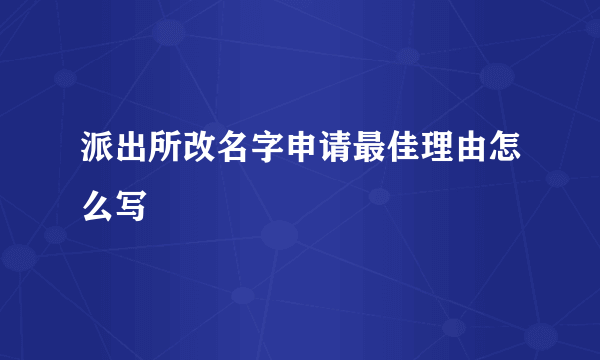派出所改名字申请最佳理由怎么写