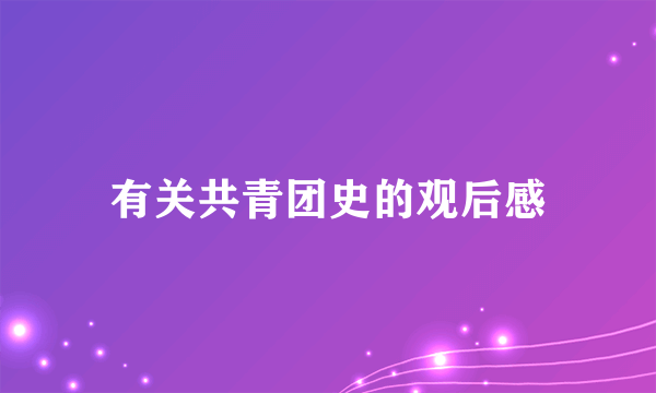 有关共青团史的观后感