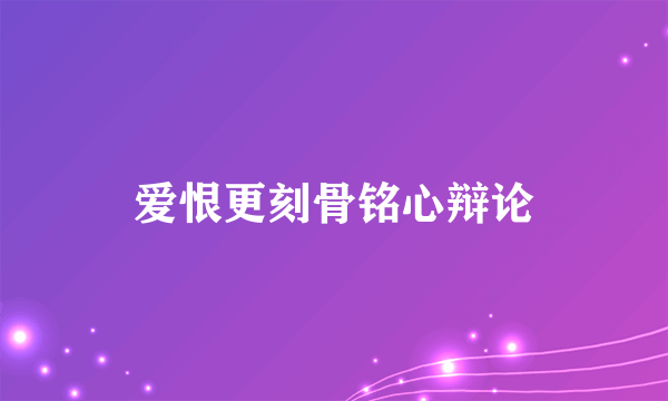 爱恨更刻骨铭心辩论